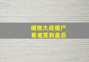 植物大战僵尸 看谁笑到最后